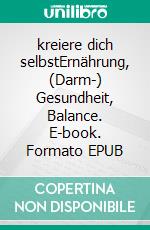 kreiere dich selbstErnährung, (Darm-) Gesundheit, Balance. E-book. Formato EPUB ebook