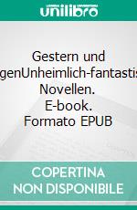 Gestern und morgenUnheimlich-fantastische Novellen. E-book. Formato EPUB ebook di Michael Maniura