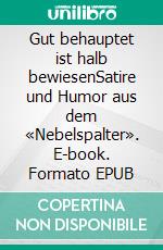 Gut behauptet ist halb bewiesenSatire und Humor aus dem «Nebelspalter». E-book. Formato EPUB ebook di Jürg Ritzmann