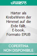 Härter als KrebsWenn der Himmel auf die Erde fällt. E-book. Formato EPUB