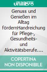 Genuss und Genießen im Alltag fördernHandreichung für Pflege-, Gesundheits- und Aktivitätsberufe. E-book. Formato EPUB