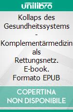 Kollaps des Gesundheitssystems - Komplementärmedizin als Rettungsnetz. E-book. Formato EPUB ebook