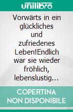 Vorwärts in ein glückliches und zufriedenes Leben!Endlich war sie wieder fröhlich, lebenslustig und heiter!. E-book. Formato EPUB ebook