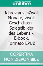 JahresrauschZwölf Monate, zwölf Geschichten - Spiegelbilder des Lebens -. E-book. Formato EPUB ebook