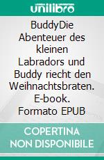 BuddyDie Abenteuer des kleinen Labradors und Buddy riecht den Weihnachtsbraten. E-book. Formato EPUB ebook