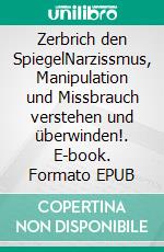 Zerbrich den SpiegelNarzissmus, Manipulation und Missbrauch verstehen und überwinden!. E-book. Formato EPUB ebook