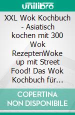 XXL Wok Kochbuch - Asiatisch kochen mit 300 Wok RezeptenWoke up mit Street Food! Das Wok Kochbuch für Anfänger und Fortgeschrittene. E-book. Formato EPUB ebook