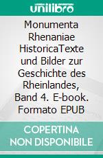 Monumenta Rhenaniae HistoricaTexte und Bilder zur Geschichte des Rheinlandes, Band 4. E-book. Formato EPUB ebook