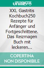 XXL Gastritis Kochbuch250 Rezepte für Anfänger und Fortgeschrittene. Das Reizmagen Buch mit leckeren Schonkost Gerichten für die ganze Familie. Inkl. Saucen Rezepte und 7-Tage Ernährungsplan. E-book. Formato EPUB ebook di Ulrike Klein