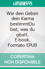 Wie dein Geben dein Karma bestimmtDu bist, was du gibst!. E-book. Formato EPUB ebook