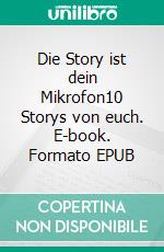 Die Story ist dein Mikrofon10 Storys von euch. E-book. Formato EPUB ebook