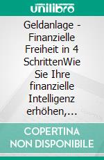 Geldanlage - Finanzielle Freiheit in 4 SchrittenWie Sie Ihre finanzielle Intelligenz erhöhen, souverän in Aktien, ETFs und Co. anlegen, ein Vermögen aufbauen &amp; der Inflation trotzen. E-book. Formato EPUB ebook