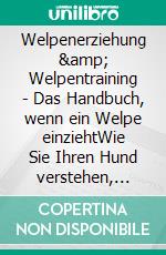 Welpenerziehung &amp; Welpentraining - Das Handbuch, wenn ein Welpe einziehtWie Sie Ihren Hund verstehen, artgerecht erziehen und eine vertrauensvolle Bindung aufbauen. E-book. Formato EPUB ebook
