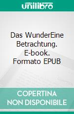 Das WunderEine Betrachtung. E-book. Formato EPUB ebook