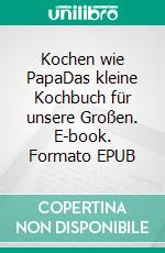 Kochen wie PapaDas kleine Kochbuch für unsere Großen. E-book. Formato EPUB ebook di Juri Reisner