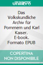 Das Volkskundliche Archiv für Pommern und Karl Kaiser. E-book. Formato EPUB ebook