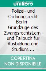 Polizei- und Ordnungsrecht Berlin - Grundzüge des ZwangsrechtsLern- und Fallbuch für Ausbildung und Studium. E-book. Formato EPUB ebook