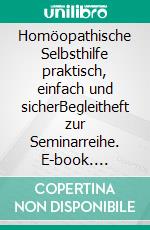 Homöopathische Selbsthilfe praktisch, einfach und sicherBegleitheft zur Seminarreihe. E-book. Formato EPUB ebook