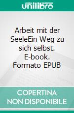 Arbeit mit der SeeleEin Weg zu sich selbst. E-book. Formato EPUB ebook