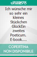 Ich wünsche mir so sehr ein kleines Stückchen GlückEin zweites Poeticum. E-book. Formato EPUB ebook di Robert A. Hehmann