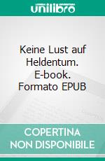 Keine Lust auf Heldentum. E-book. Formato EPUB ebook di Donald Kulesza-Betzen