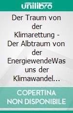 Der Traum von der Klimarettung - Der Albtraum von der EnergiewendeWas uns der Klimawandel wirklich abverlangt. E-book. Formato EPUB ebook