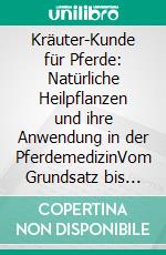 Kräuter-Kunde für Pferde: Natürliche Heilpflanzen und ihre Anwendung in der PferdemedizinVom Grundsatz bis zum Detail ganzheitlich. E-book. Formato EPUB