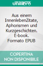 Aus einem InnenlebenZitate, Aphorismen und Kurzgeschichten. E-book. Formato EPUB ebook