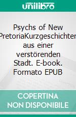 Psychs of New PretoriaKurzgeschichten aus einer verstörenden Stadt. E-book. Formato EPUB ebook
