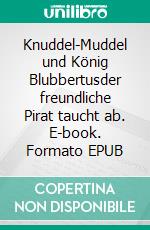 Knuddel-Muddel und König Blubbertusder freundliche Pirat taucht ab. E-book. Formato EPUB ebook