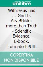 WithJesus und ... God Is Alive!Bible: more than Truth - Scientific Evidence. E-book. Formato EPUB ebook di WithJesus DotMe