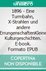 1896 - Eine Turmbahn, X-Strahlen und andere ErrungenschaftenKleine Kulturgeschichten. E-book. Formato EPUB ebook di Sibylla Vee