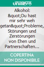 Alkohol: "Du hast mir sehr weh getan"Probleme, Störungen und Zerstörungen von Ehen und Partnerschaften durch Alkohol. E-book. Formato EPUB ebook
