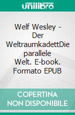 Welf Wesley - Der WeltraumkadettDie parallele Welt. E-book. Formato EPUB ebook di Ernst-Ulrich Hahmann