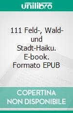 111 Feld-, Wald- und Stadt-Haiku. E-book. Formato EPUB ebook di Heike Baller