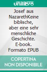 Josef aus NazarethKeine biblische, aber eine sehr menschliche Geschichte. E-book. Formato EPUB ebook di Reinhard Schwarz