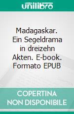 Madagaskar. Ein Segeldrama in dreizehn Akten. E-book. Formato EPUB ebook di Claudia von Sternebeck