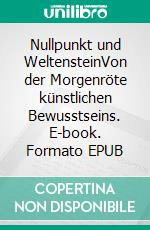 Nullpunkt und WeltensteinVon der Morgenröte künstlichen Bewusstseins. E-book. Formato EPUB