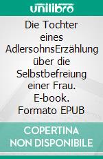 Die Tochter eines AdlersohnsErzählung über die Selbstbefreiung einer Frau. E-book. Formato EPUB ebook di Carla Thompkins