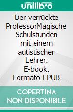 Der verrückte ProfessorMagische Schulstunden mit einem autistischen Lehrer. E-book. Formato EPUB ebook