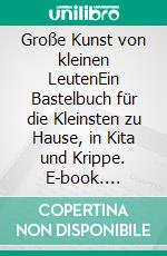 Große Kunst von kleinen LeutenEin Bastelbuch für die Kleinsten zu Hause, in Kita und Krippe. E-book. Formato EPUB ebook