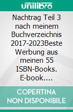 Nachtrag Teil 3 nach meinem Buchverzeichnis 2017-2023Beste Werbung aus meinen 55 ISBN-Books. E-book. Formato EPUB ebook