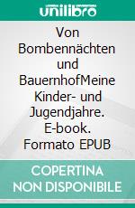 Von Bombennächten und BauernhofMeine Kinder- und Jugendjahre. E-book. Formato EPUB ebook