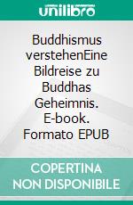 Buddhismus verstehenEine Bildreise zu Buddhas Geheimnis. E-book. Formato EPUB ebook