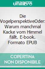 Die VogelperspektiveOder: Warum manchmal Kacke vom Himmel fällt. E-book. Formato EPUB ebook