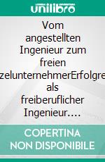 Vom angestellten Ingenieur zum freien EinzelunternehmerErfolgreich als freiberuflicher Ingenieur. E-book. Formato EPUB ebook