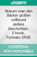 Warum man den Bäcker grüßen sollteund andere Geschichten. E-book. Formato EPUB ebook