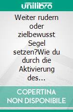 Weiter rudern oder zielbewusst Segel setzen?Wie du durch die Aktivierung des Unterbewusstseins Ziele erfolgreich formulierst und deine Lebensträume verwirklichst.. E-book. Formato EPUB ebook di Christian Steiner