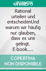 Rational urteilen und entscheidenUnd warum wir häufig nur glauben, dass es uns gelingt. E-book. Formato EPUB ebook