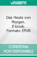 Das Heute von Morgen. E-book. Formato EPUB ebook